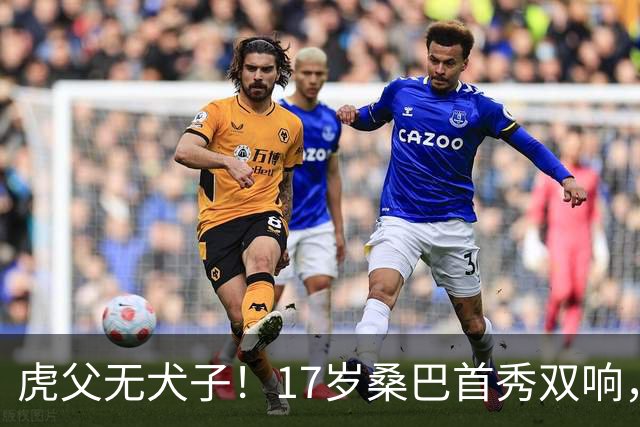 虎父无犬子！17岁桑巴首秀双响，父亲踢过200场英超中卫、哥哥同曼城青训，球迷：都太强了